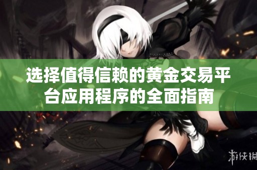 选择值得信赖的黄金交易平台应用程序的全面指南