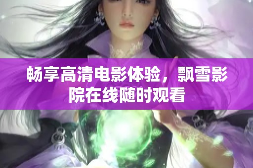 畅享高清电影体验，飘雪影院在线随时观看