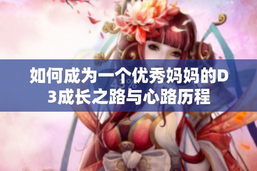 如何成为一个优秀妈妈的D3成长之路与心路历程