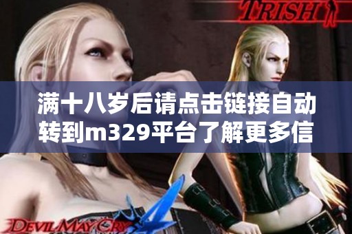 满十八岁后请点击链接自动转到m329平台了解更多信息