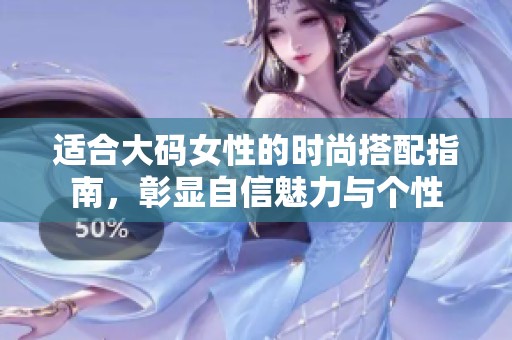 适合大码女性的时尚搭配指南，彰显自信魅力与个性