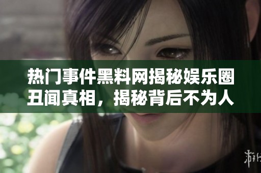 热门事件黑料网揭秘娱乐圈丑闻真相，揭秘背后不为人知的故事