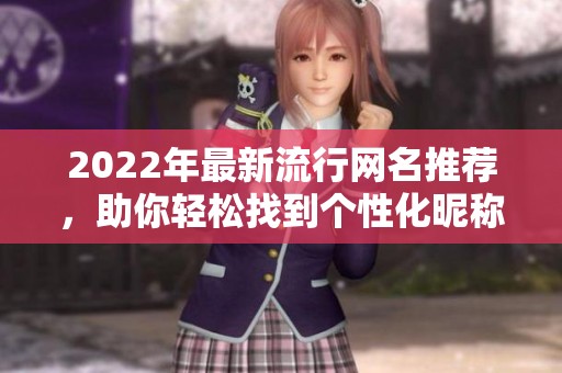 2022年最新流行网名推荐，助你轻松找到个性化昵称