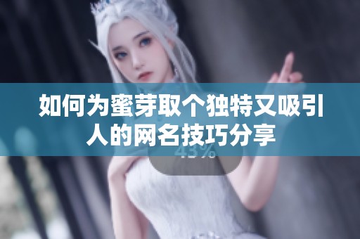 如何为蜜芽取个独特又吸引人的网名技巧分享