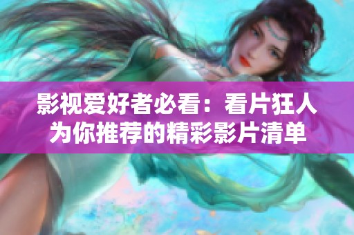 影视爱好者必看：看片狂人为你推荐的精彩影片清单