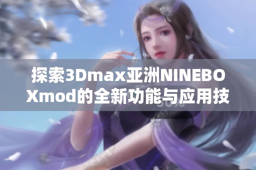探索3Dmax亚洲NINEBOXmod的全新功能与应用技巧