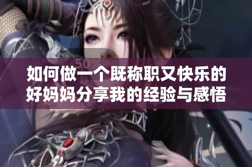 如何做一个既称职又快乐的好妈妈分享我的经验与感悟