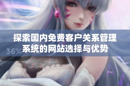 探索国内免费客户关系管理系统的网站选择与优势