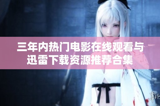 三年内热门电影在线观看与迅雷下载资源推荐合集