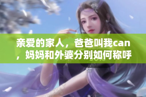 亲爱的家人，爸爸叫我can，妈妈和外婆分别如何称呼呢
