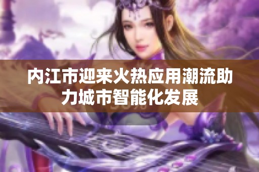 内江市迎来火热应用潮流助力城市智能化发展