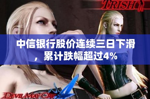 中信银行股价连续三日下滑，累计跌幅超过4%