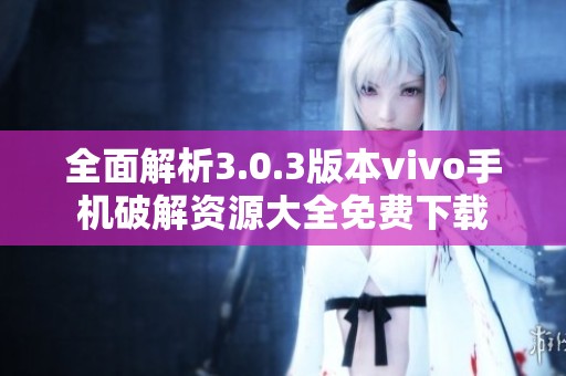 全面解析3.0.3版本vivo手机破解资源大全免费下载