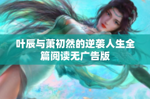 叶辰与萧初然的逆袭人生全篇阅读无广告版