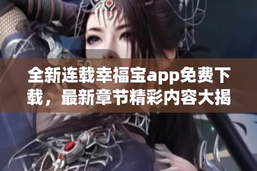 全新连载幸福宝app免费下载，最新章节精彩内容大揭秘