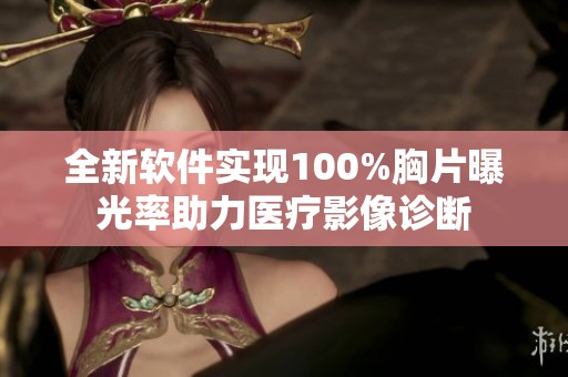全新软件实现100%胸片曝光率助力医疗影像诊断