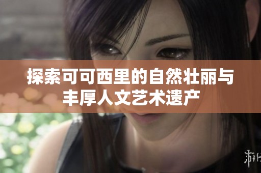 探索可可西里的自然壮丽与丰厚人文艺术遗产
