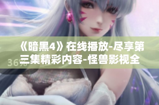 《暗黑4》在线播放-尽享第三集精彩内容-怪兽影视全新激情呈现