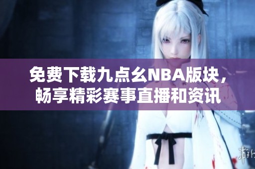 免费下载九点幺NBA版块，畅享精彩赛事直播和资讯