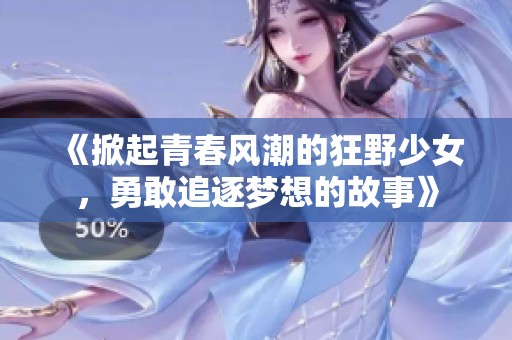 《掀起青春风潮的狂野少女，勇敢追逐梦想的故事》