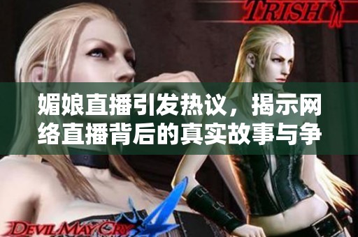 媚娘直播引发热议，揭示网络直播背后的真实故事与争议