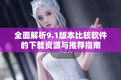 全面解析9.1版本比较软件的下载资源与推荐指南