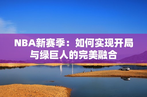 NBA新赛季：如何实现开局与绿巨人的完美融合