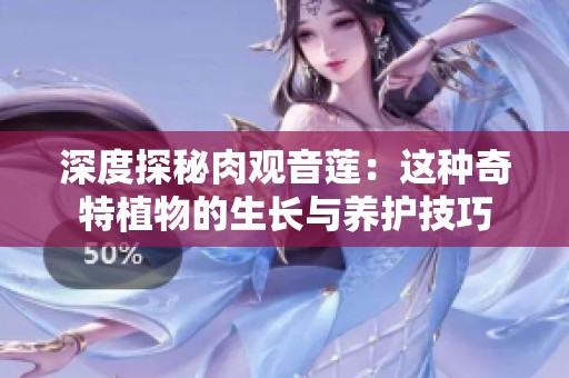 深度探秘肉观音莲：这种奇特植物的生长与养护技巧