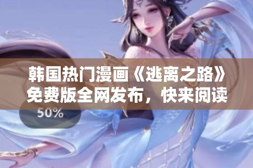 韩国热门漫画《逃离之路》免费版全网发布，快来阅读吧