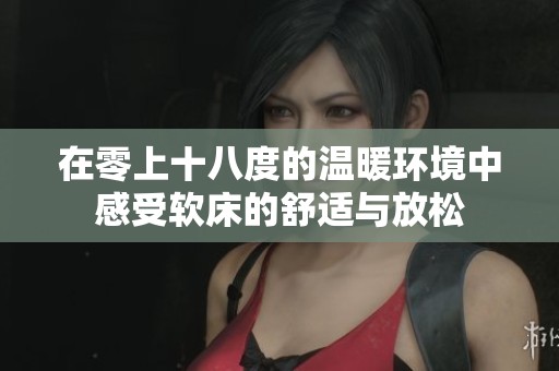 在零上十八度的温暖环境中感受软床的舒适与放松