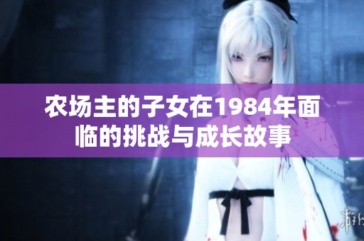 农场主的子女在1984年面临的挑战与成长故事