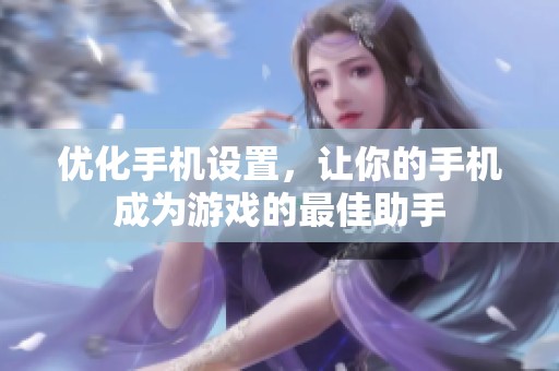 优化手机设置，让你的手机成为游戏的最佳助手