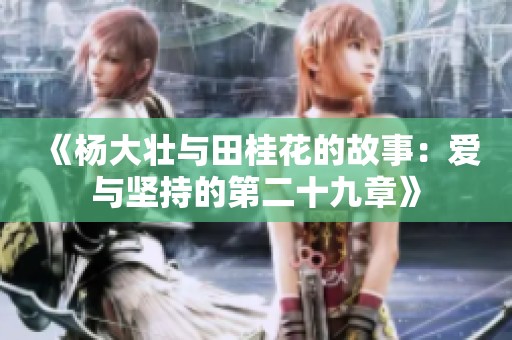《杨大壮与田桂花的故事：爱与坚持的第二十九章》