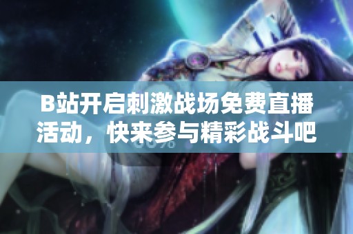 B站开启刺激战场免费直播活动，快来参与精彩战斗吧！