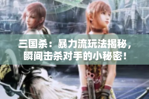 三国杀：暴力流玩法揭秘，瞬间击杀对手的小秘密！