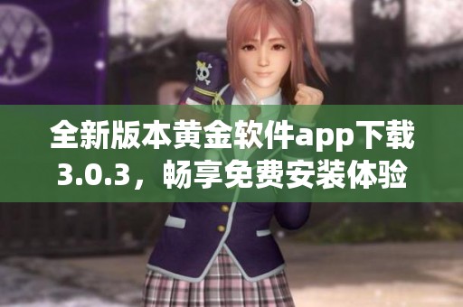全新版本黄金软件app下载3.0.3，畅享免费安装体验