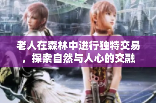 老人在森林中进行独特交易，探索自然与人心的交融