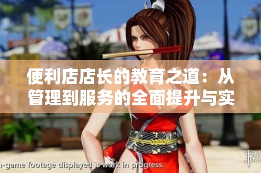 便利店店长的教育之道：从管理到服务的全面提升与实践指南