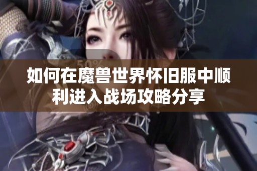 如何在魔兽世界怀旧服中顺利进入战场攻略分享