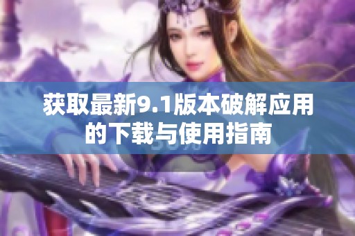 获取最新9.1版本破解应用的下载与使用指南