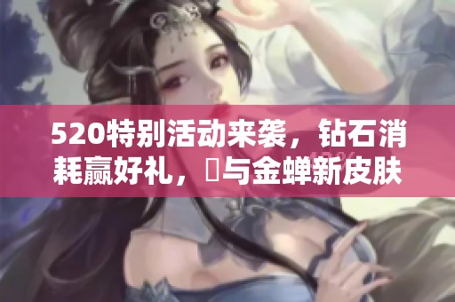 520特别活动来袭，钻石消耗赢好礼，暃与金蝉新皮肤重磅上线