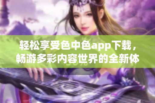 轻松享受色中色app下载，畅游多彩内容世界的全新体验