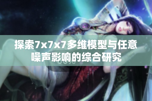 探索7x7x7多维模型与任意噪声影响的综合研究