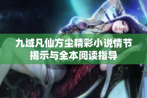 九域凡仙方尘精彩小说情节揭示与全本阅读指导