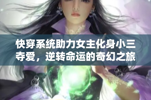 快穿系统助力女主化身小三夺爱，逆转命运的奇幻之旅