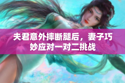 夫君意外摔断腿后，妻子巧妙应对一对二挑战