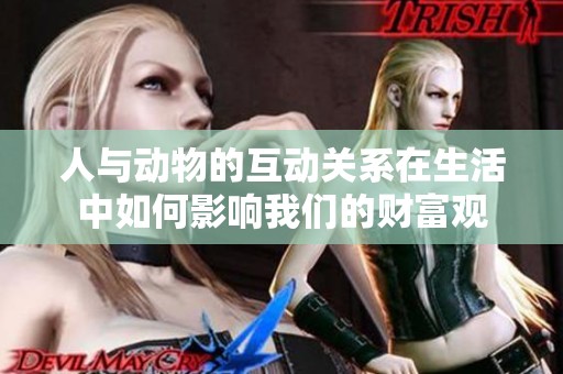 人与动物的互动关系在生活中如何影响我们的财富观