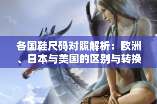 各国鞋尺码对照解析：欧洲、日本与美国的区别与转换
