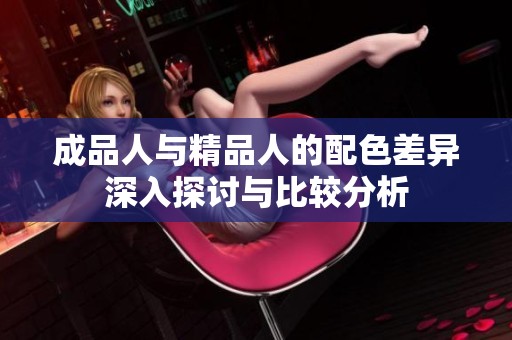 成品人与精品人的配色差异深入探讨与比较分析
