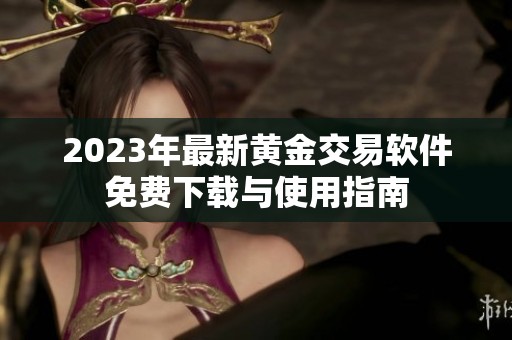 2023年最新黄金交易软件免费下载与使用指南